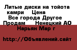 Литые диски на тойота камри. › Цена ­ 14 000 - Все города Другое » Продам   . Ненецкий АО,Нарьян-Мар г.